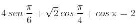 4 \: sen \: \frac{\pi}{6} + \sqrt{2} \: cos \: \frac{\pi}{4} + cos \: \pi = 2 4 \: sen \: \frac{\pi}{6} + \sqrt{2} \: cos \: \frac{\pi}{4} + cos \: \pi = 2