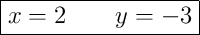 \boxed{x = 2 \qquad y = -3}