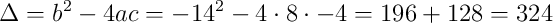 \Delta = b^2-4ac = -14^2 - 4 \cdot 8 \cdot -4 = 196 + 128 = 324