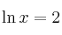 \ln x = 2