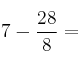 7 - \frac{ 28 }{ 8}  =