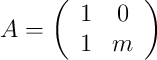 A = 
\left(
\begin{array}{cc}
1 & 0\\
1 & m\end{array}
\right)