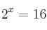 2^x  = 16