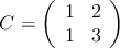 
C = 
\left(
\begin{array}{cc}
     1 & 2
  \\ 1 & 3
\end{array}
\right)
