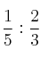 \frac{1}{5} : \frac{2}{3}