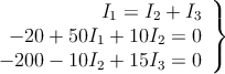 \left.
\begin{array}{r}
I_1=I_2+I_3 \\
 -20+50I_1+10I_2=0 \\
 -200-10I_2+15I_3=0
\end{array}
\right \}