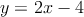 y = 2x -4