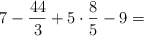 7 -  \frac{44}{3} + 5 \cdot \frac{8}{5} - 9 =