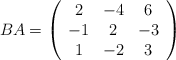 BA=\left( \begin{array}{ccc} 2&-4&6\\-1&2&-3\\1&-2&3 \end{array}\right) BA=\left( \begin{array}{ccc} 2&-4&6\\-1&2&-3\\1&-2&3 \end{array}\right)