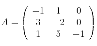 A =
\left(
\begin{array}{ccc}
-1 & 1 & 0
\\ 3 & -2 & 0
\\ 1 & 5 & -1
\end{array}
\right)
A =
\left(
\begin{array}{ccc}
-1 & 1 & 0
\\ 3 & -2 & 0
\\ 1 & 5 & -1
\end{array}
\right)