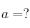 a = ?