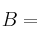 B=