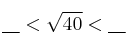  \underbar{\:\:\:\:} < \sqrt{40} < \underbar{\:\:\:\:} 