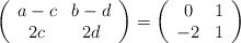 \left(\begin{array}{cc}     a-c & b-d  \\ 2c & 2d \end{array}\right)= \left(\begin{array}{cc}     0 & 1  \\ -2 & 1\end{array}\right)