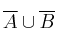 \overline{A} \cup \overline{B}