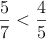 \frac{5}{7}< \frac{4}{5}