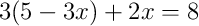 3(5 - 3x) + 2x = 8