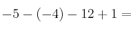 -5 -(-4) - 12 +1 = -5 -(-4) - 12 +1 =