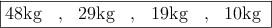 \fbox{48kg \: , \: 29kg \: , \: 19kg \: , \: 10kg  }