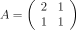 A =\left(
\begin{array}{cc}
 2 & 1 \\
 1 & 1
\end{array}
\right)