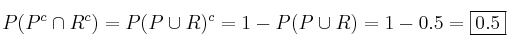 P(P^c \cap R^c) = P(P \cup R)^c = 1 - P(P \cup R) = 1- 0.5 =\fbox{0.5} P(P^c \cap R^c) = P(P \cup R)^c = 1 - P(P \cup R) = 1- 0.5 =\fbox{0.5}