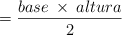 =\frac{base \: \times \: altura}{2}
