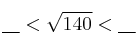  \underbar{\:\:\:\:} < \sqrt{140} < \underbar{\:\:\:\:} 