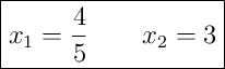 \boxed{x_1 = \frac{4}{5} \qquad x_2 = 3}