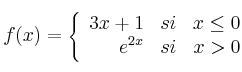 f(x) = \left\{
\begin{array}{rcr}
3x+1 & si & x \leq 0 \\
e^{2x} & si & x > 0
\end{array}
\right.