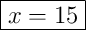 \boxed{x = 15}