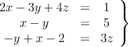 \left.
\begin{array}{ccc}
2x - 3y + 4z & = & 1 \\
x-y & = & 5 \\
 -y+x-2 & = & 3z 
\end{array}
\right\}