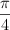 \frac{\pi}{4}