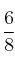 \frac{6}{8}