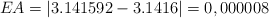 EA = |3.141592 - 3.1416| = 0,000008 