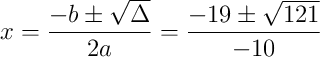 x = \frac{-b \pm \sqrt{\Delta}}{2a} = \frac{-19 \pm \sqrt{121}}{-10}