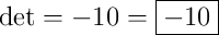 \det={\color[RGB]{0,0,0}{-10}}=\boxed{-10}