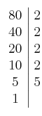 \left. \begin{array}{c|c}80 & 2\cr40 & 2 \cr20 & 2 \cr10 & 2 \cr5 & 5 \cr1\end{array} \right. \left. \begin{array}{c|c}80 & 2\cr40 & 2 \cr20 & 2 \cr10 & 2 \cr5 & 5 \cr1\end{array} \right.