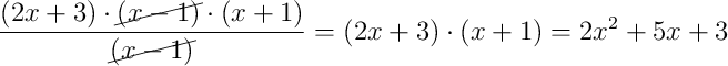 \dfrac{(2x+3) \cdot \cancel{(x-1)} \cdot (x+1)}{\cancel{(x-1)}} = (2x+3) \cdot (x+1) = 2x^{2} + 5x + 3