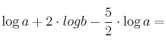 \log a + 2 \cdot log b - \frac{5}{2} \cdot \log a= \log a + 2 \cdot log b - \frac{5}{2} \cdot \log a=