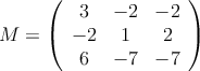 M = \left(
\begin{array}{ccc}
3 & -2 & -2
\\ -2 & 1 & 2
\\ 6 & -7 & -7
\end{array}
\right) M = \left(
\begin{array}{ccc}
3 & -2 & -2
\\ -2 & 1 & 2
\\ 6 & -7 & -7
\end{array}
\right)