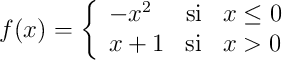 f(x)=\left\{\begin{array}{lcl}-x^2 & \text{si} & x \leq 0\\x+1 & \text{si} & x > 0\\\end{array}\right.