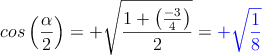 cos \left(\frac{\alpha}{2}\right) = +\sqrt{\frac{1+\left( \frac{-3}{4}\right)}{2} } = \textcolor{blue}{+\sqrt{\frac{1}{8}}}