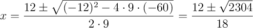 x = \frac{12 \pm \sqrt{(-12)^2 - 4 \cdot 9 \cdot (-60)}}{2 \cdot 9} = \frac{12 \pm \sqrt{2304}}{18} x = \frac{12 \pm \sqrt{(-12)^2 - 4 \cdot 9 \cdot (-60)}}{2 \cdot 9} = \frac{12 \pm \sqrt{2304}}{18}