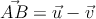 \vec{AB} = \vec{u}-\vec{v}