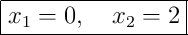 \boxed{x_1=0, \quad x_2=2}
