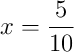 x = \frac{5}{10}