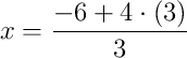 x = \dfrac{-6 + 4\cdot\left(3\right)}{3}