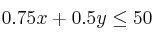 0.75x+0.5y \leq 50