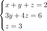 \begin{cases}x + y + z = 2\\3y + 4z = 6\\z = 3\end{cases}
