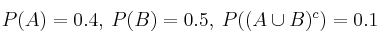 P(A)=0.4 , \: P(B)=0.5 , \: P((A \cup B)^c)=0.1